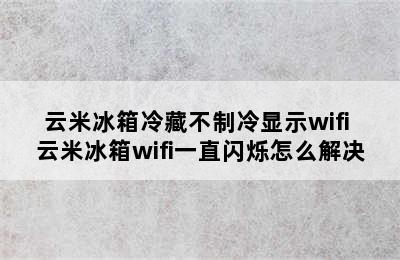 云米冰箱冷藏不制冷显示wifi 云米冰箱wifi一直闪烁怎么解决